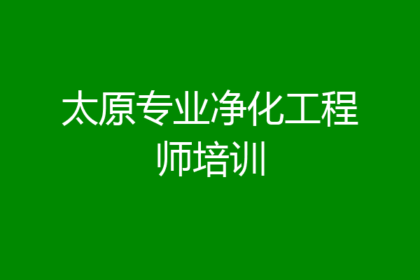 太原专业净化工程师培训