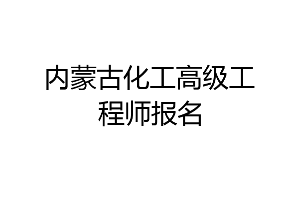 内蒙古化工高级工程师报名