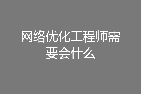 网络优化工程师需要会什么