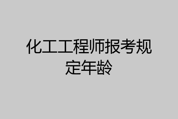 化工工程师报考规定年龄