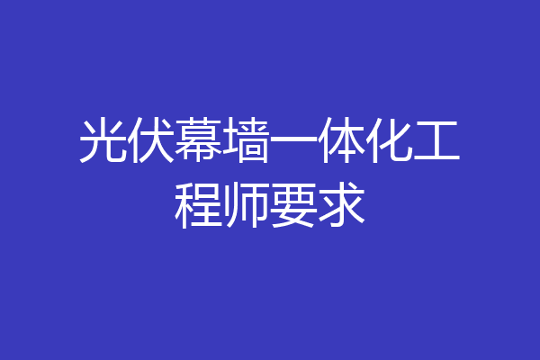 光伏幕墙一体化工程师要求