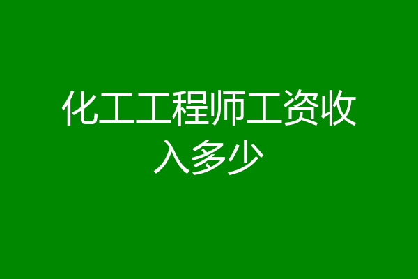 化工工程师工资收入多少