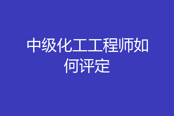 中级化工工程师如何评定