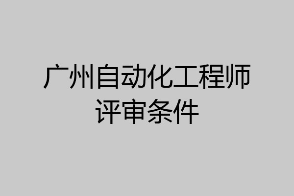 广州自动化工程师评审条件