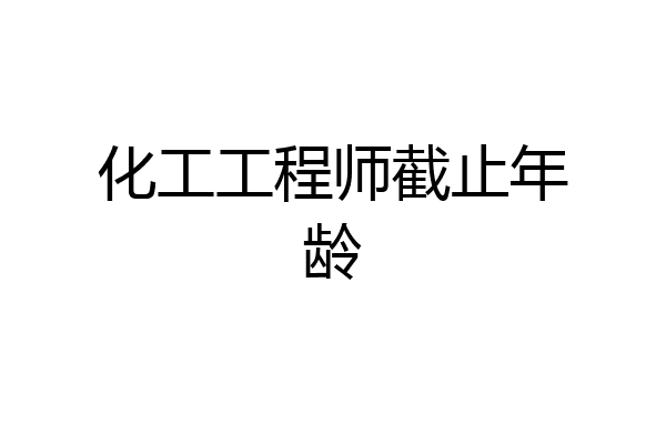 化工工程师截止年龄