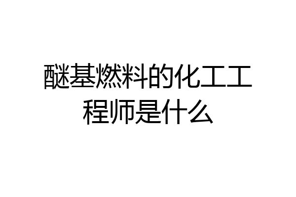 醚基燃料的化工工程师是什么