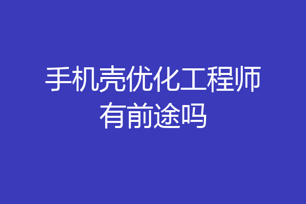 手机壳优化工程师有前途吗