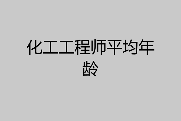 化工工程师平均年龄