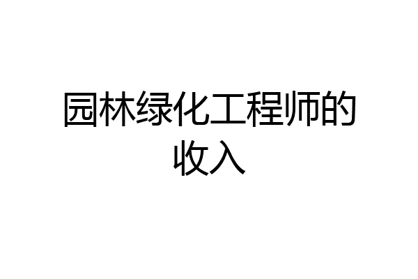 园林绿化工程师的收入