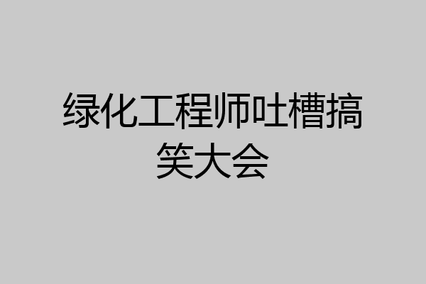 绿化工程师吐槽搞笑大会