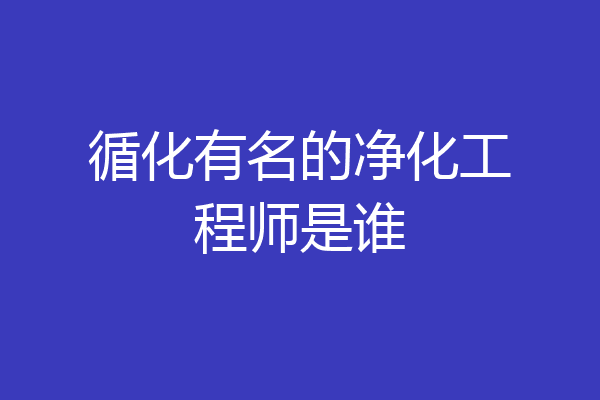 循化有名的净化工程师是谁