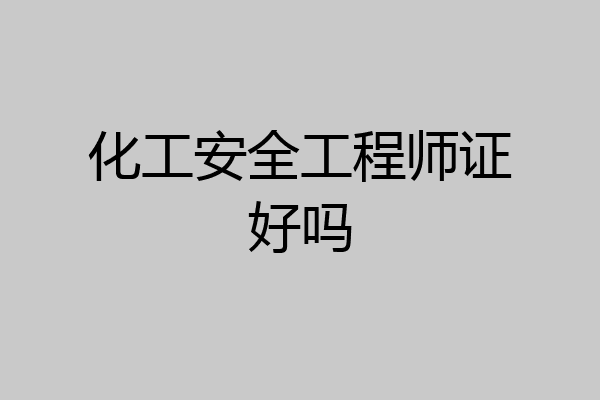 化工安全工程师证好吗