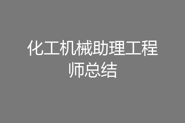 化工机械助理工程师总结