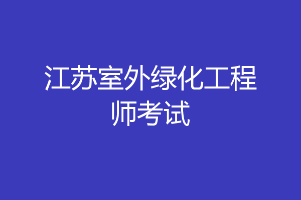 江苏室外绿化工程师考试