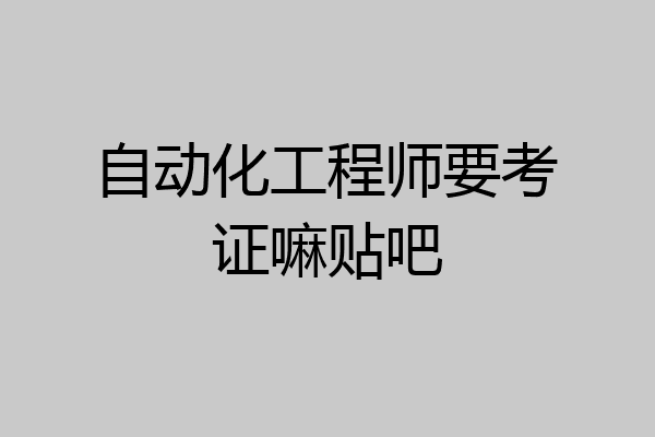 自动化工程师要考证嘛贴吧