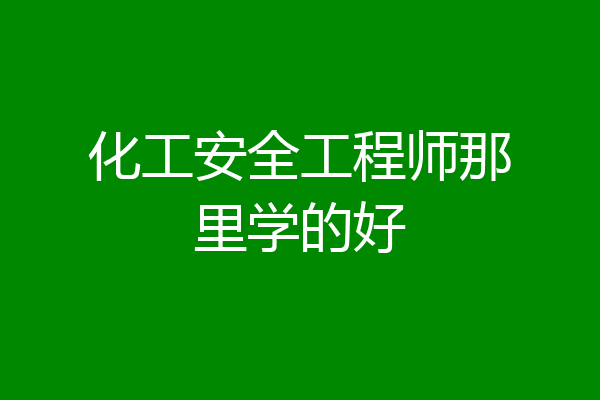 化工安全工程师那里学的好