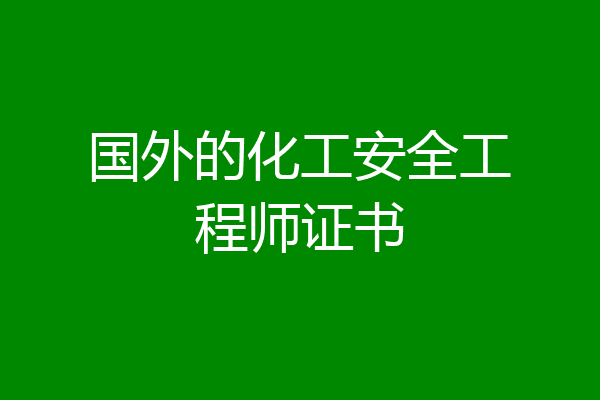 国外的化工安全工程师证书