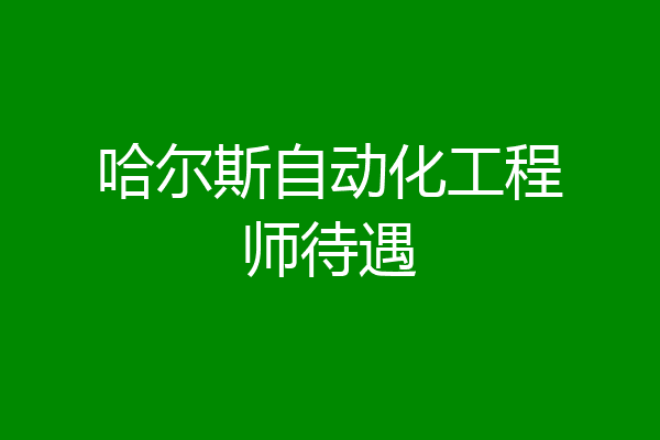 哈尔斯自动化工程师待遇