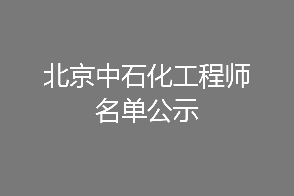 北京中石化工程师名单公示