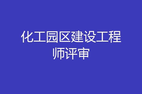 化工园区建设工程师评审