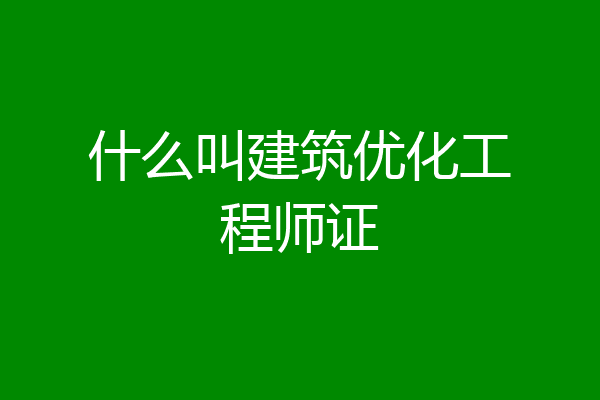 什么叫建筑优化工程师证