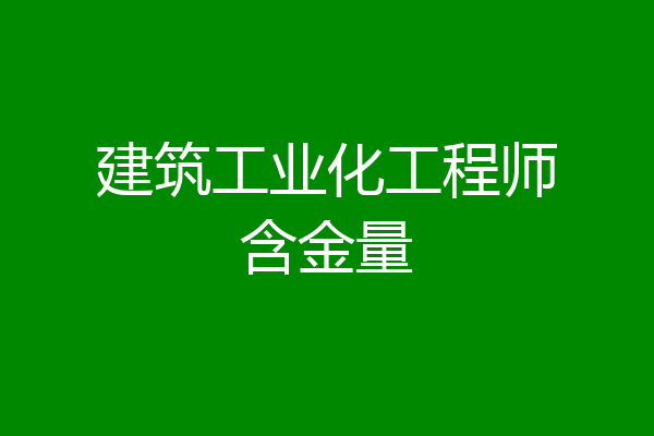 建筑工业化工程师含金量