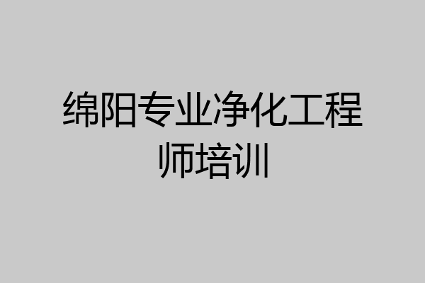 绵阳专业净化工程师培训