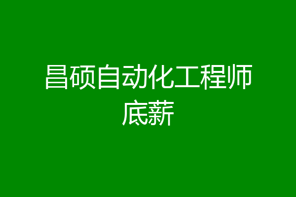 昌硕自动化工程师底薪