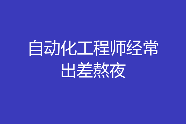 自动化工程师经常出差熬夜