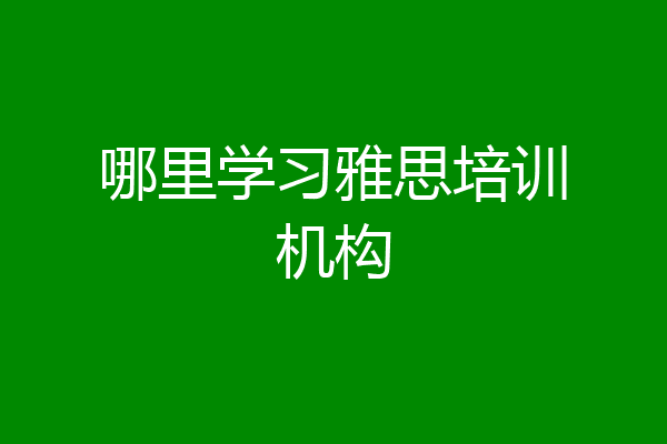 哪里学习雅思培训机构