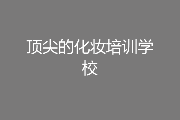顶尖的化妆培训学校