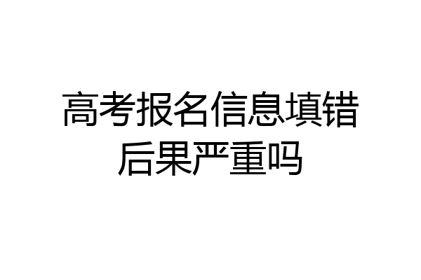 高考报名信息填错后果严重吗