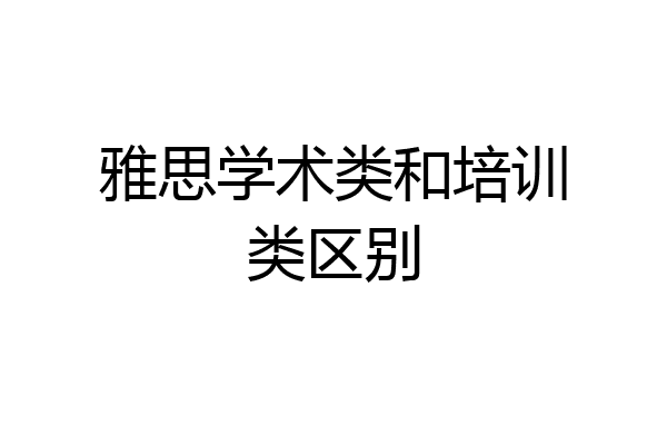 雅思学术类和培训类区别