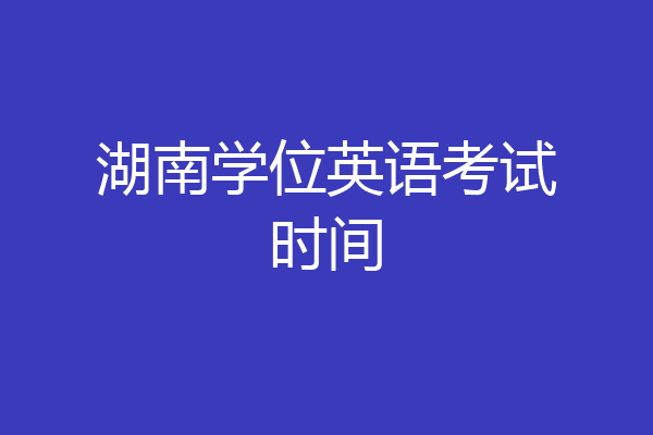 湖南学位英语考试时间