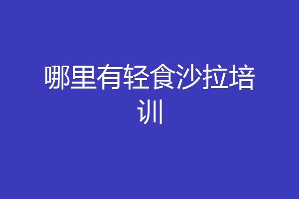 哪里有轻食沙拉培训