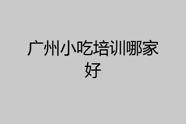 广州小吃培训哪家好