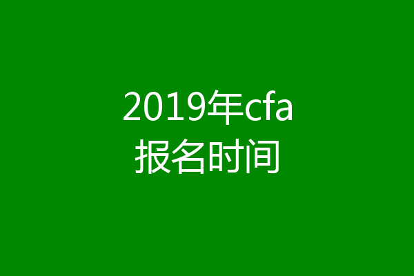 2019年cfa报名时间