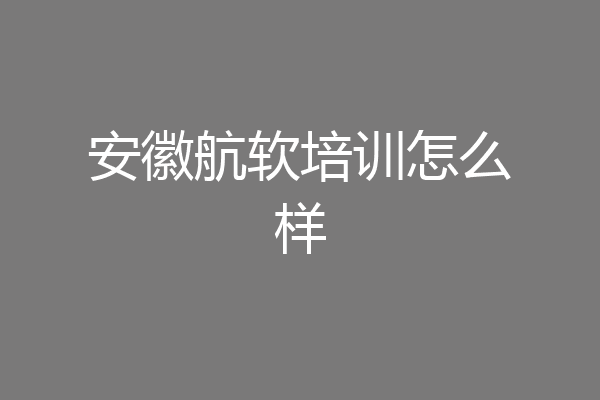安徽航软培训怎么样