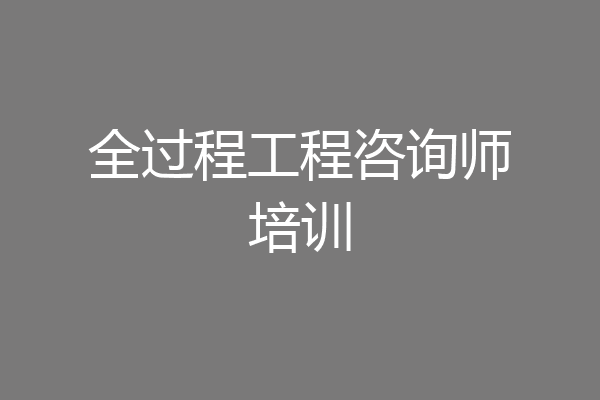 全过程工程咨询师培训