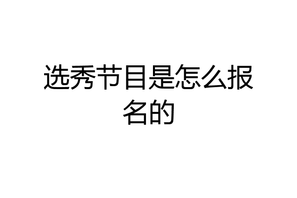 选秀节目是怎么报名的