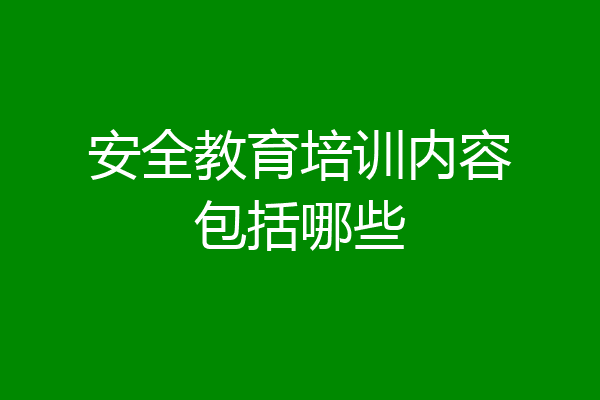 安全教育培训内容包括哪些
