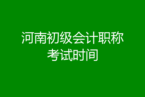 河南初级会计职称考试时间