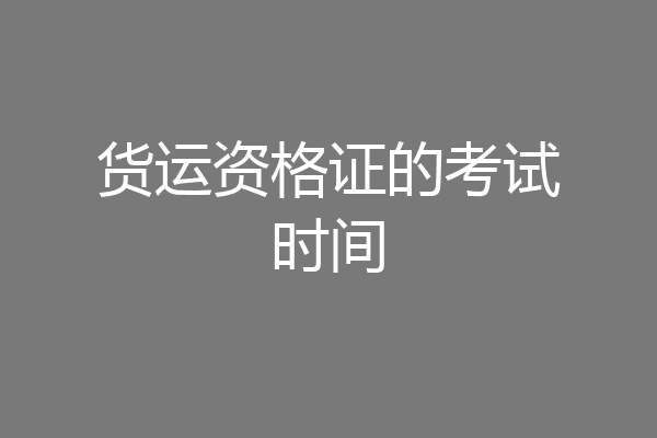 货运资格证的考试时间