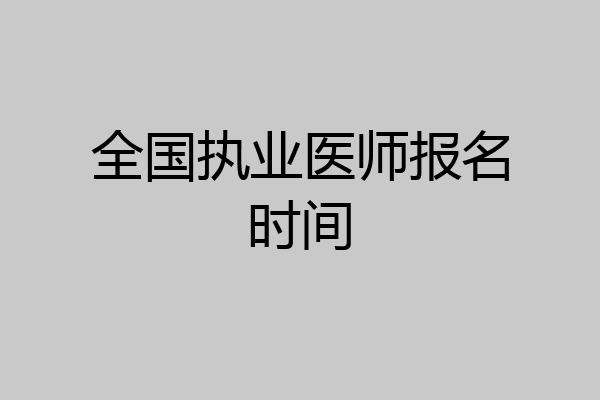 全国执业医师报名时间