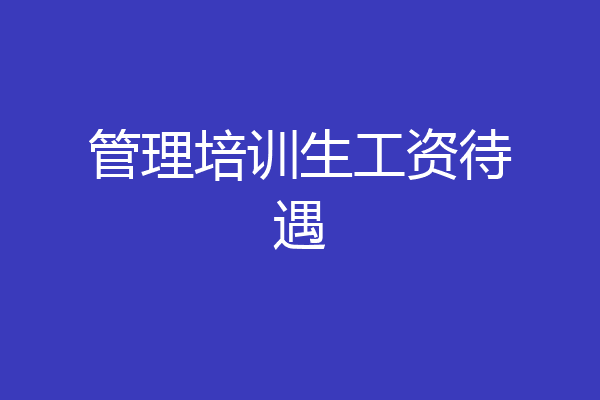 管理培训生工资待遇