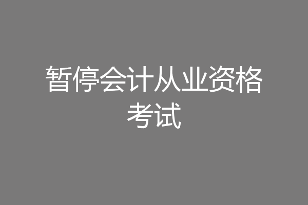 暂停会计从业资格考试