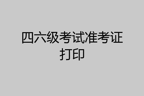 四六级考试准考证打印