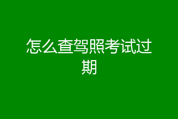 怎么查驾照考试过期