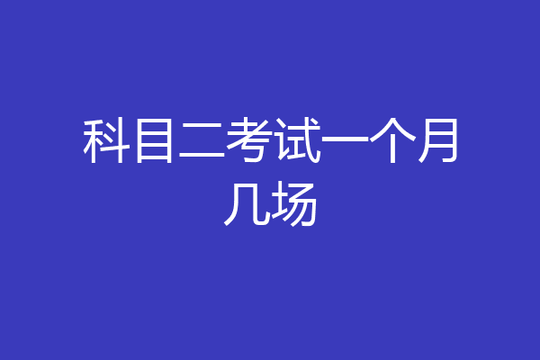 科目二考试一个月几场