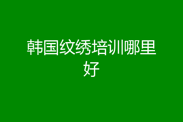 韩国纹绣培训哪里好
